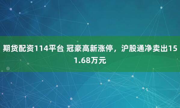 期货配资114平台 冠豪高新涨停，沪股通净卖出151.68万元