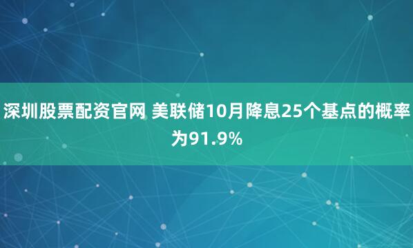 深圳股票配资官网 美联储10月降息25个基点的概率为91.9%
