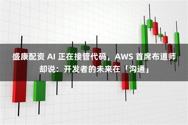 盛康配资 AI 正在接管代码,AWS 首席布道师却说:开发者的未来在「沟通」