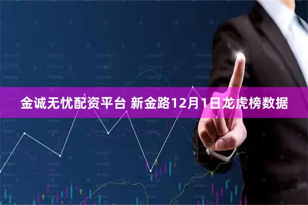 金诚无忧配资平台 新金路12月1日龙虎榜数据
