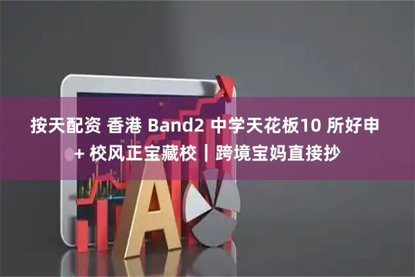 按天配资 香港 Band2 中学天花板10 所好申 + 校风正宝藏校|跨境宝妈直接抄