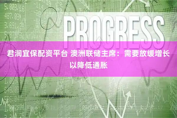 君润宜保配资平台 澳洲联储主席：需要放缓增长以降低通胀