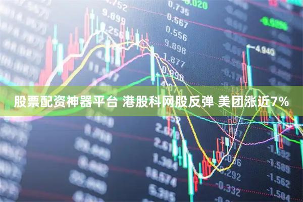 股票配资神器平台 港股科网股反弹 美团涨近7%